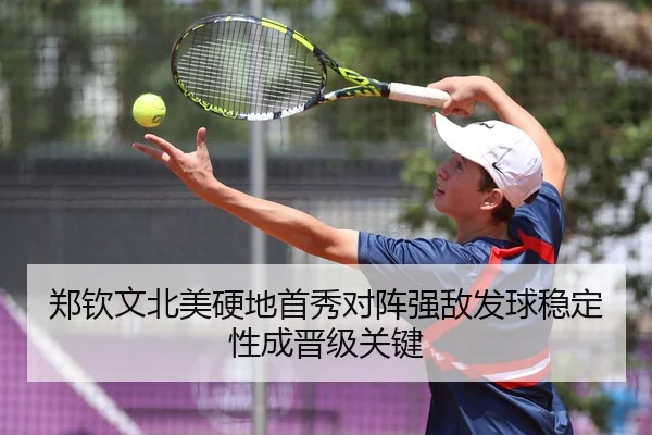 郑钦文北美硬地首秀对阵强敌发球稳定性成晋级关键
