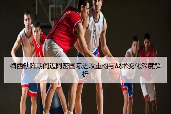 梅西缺阵期间迈阿密国际进攻重构与战术变化深度解析