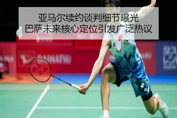 亚马尔续约谈判细节曝光 巴萨未来核心定位引发广泛热议
