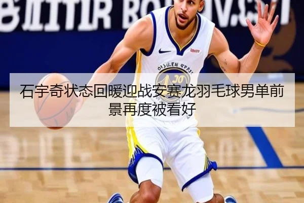 石宇奇状态回暖迎战安赛龙羽毛球男单前景再度被看好