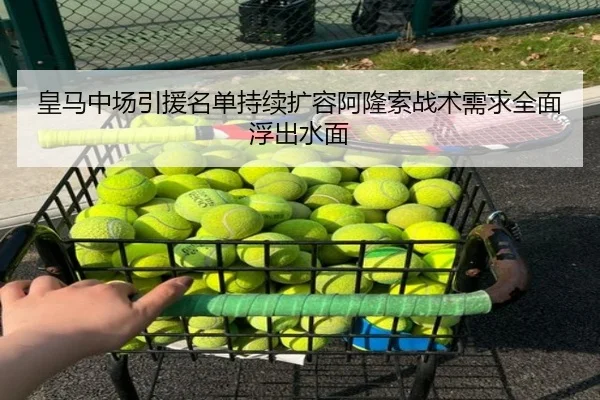 皇马中场引援名单持续扩容阿隆索战术需求全面浮出水面