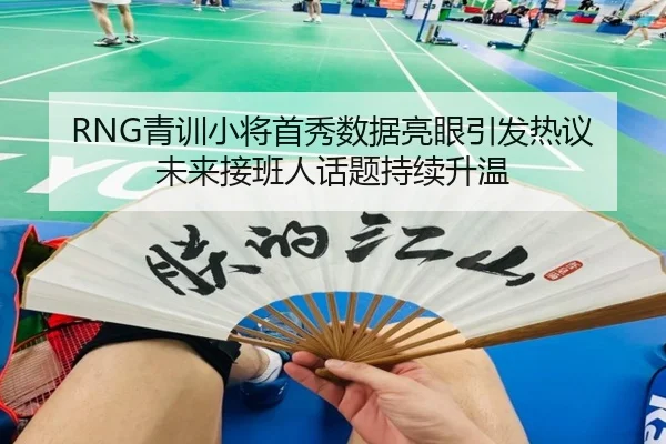 RNG青训小将首秀数据亮眼引发热议 未来接班人话题持续升温