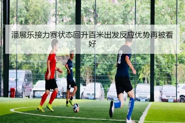 潘展乐接力赛状态回升百米出发反应优势再被看好